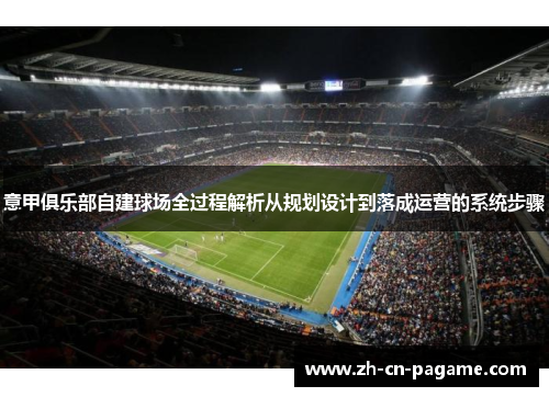 意甲俱乐部自建球场全过程解析从规划设计到落成运营的系统步骤 意甲俱乐部自建球场全过程解析从规划设计到落成运营的系统步骤