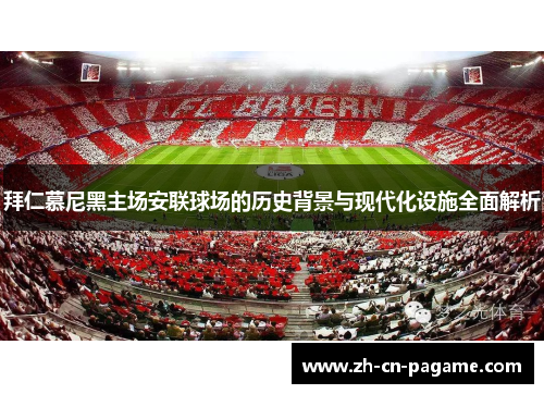 拜仁慕尼黑主场安联球场的历史背景与现代化设施全面解析 拜仁慕尼黑主场安联球场的历史背景与现代化设施全面解析