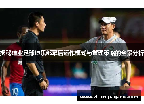 揭秘建业足球俱乐部幕后运作模式与管理策略的全景分析 揭秘建业足球俱乐部幕后运作模式与管理策略的全景分析