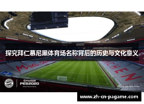 探究拜仁慕尼黑体育场名称背后的历史与文化意义 探究拜仁慕尼黑体育场名称背后的历史与文化意义