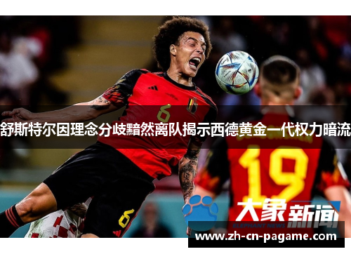 舒斯特尔因理念分歧黯然离队揭示西德黄金一代权力暗流