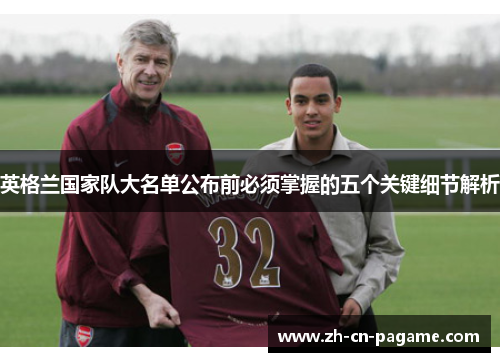 英格兰国家队大名单公布前必须掌握的五个关键细节解析 英格兰国家队大名单公布前必须掌握的五个关键细节解析