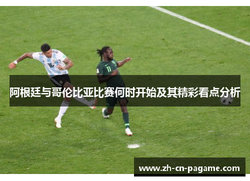 阿根廷与哥伦比亚比赛何时开始及其精彩看点分析 阿根廷与哥伦比亚比赛何时开始及其精彩看点分析