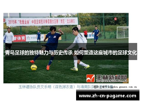 青岛足球的独特魅力与历史传承 如何塑造这座城市的足球文化