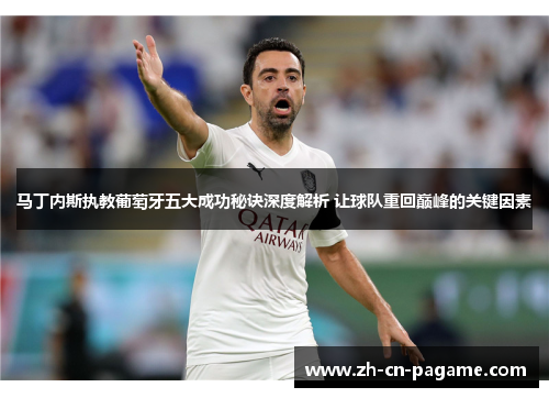 马丁内斯执教葡萄牙五大成功秘诀深度解析 让球队重回巅峰的关键因素