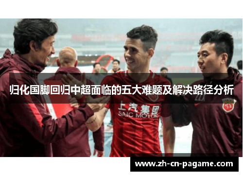 归化国脚回归中超面临的五大难题及解决路径分析