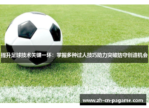 提升足球技术关键一环:掌握多种过人技巧助力突破防守创造机会 提升足球技术关键一环:掌握多种过人技巧助力突破防守创造机会