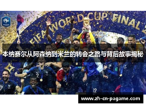 本纳赛尔从阿森纳到米兰的转会之路与背后故事揭秘