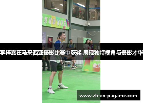 李梓嘉在马来西亚摄影比赛中获奖 展现独特视角与摄影才华 李梓嘉在马来西亚摄影比赛中获奖 展现独特视角与摄影才华