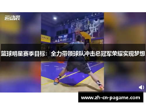 篮球明星赛季目标：全力带领球队冲击总冠军荣耀实现梦想