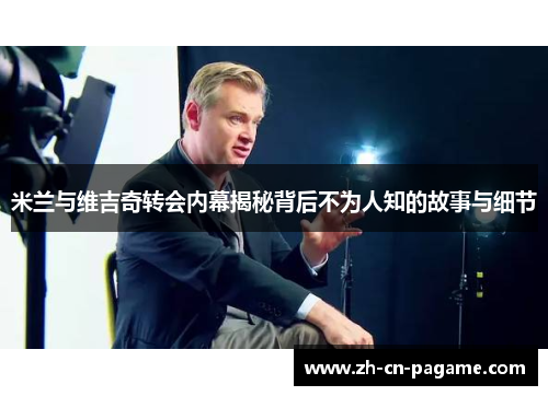 米兰与维吉奇转会内幕揭秘背后不为人知的故事与细节