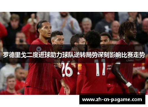 罗德里戈二度进球助力球队逆转局势深刻影响比赛走势