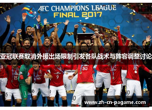 亚冠联赛取消外援出场限制引发各队战术与阵容调整讨论