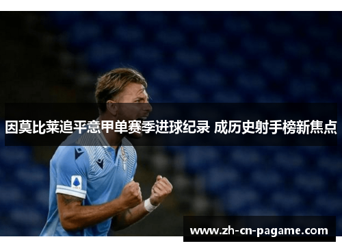 因莫比莱追平意甲单赛季进球纪录 成历史射手榜新焦点