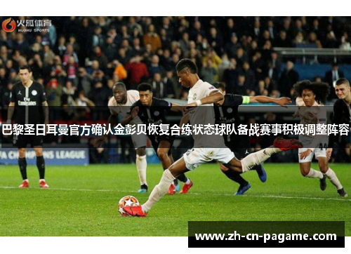 巴黎圣日耳曼官方确认金彭贝恢复合练状态球队备战赛事积极调整阵容