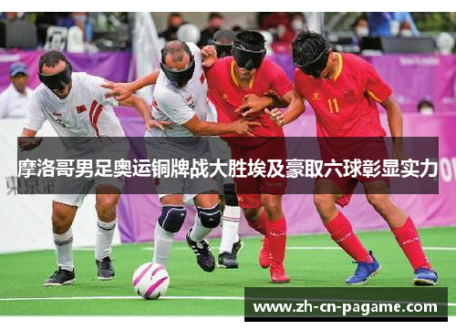 摩洛哥男足奥运铜牌战大胜埃及豪取六球彰显实力