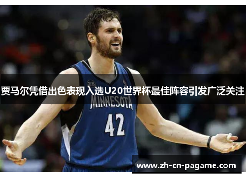 贾马尔凭借出色表现入选U20世界杯最佳阵容引发广泛关注