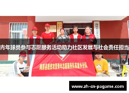 青年球员参与志愿服务活动助力社区发展与社会责任担当