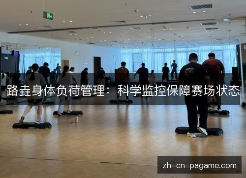 路垚身体负荷管理:科学监控保障赛场状态 路垚身体负荷管理:科学监控保障赛场状态