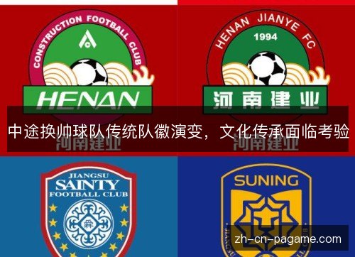 中途换帅球队传统队徽演变,文化传承面临考验 中途换帅球队传统队徽演变,文化传承面临考验