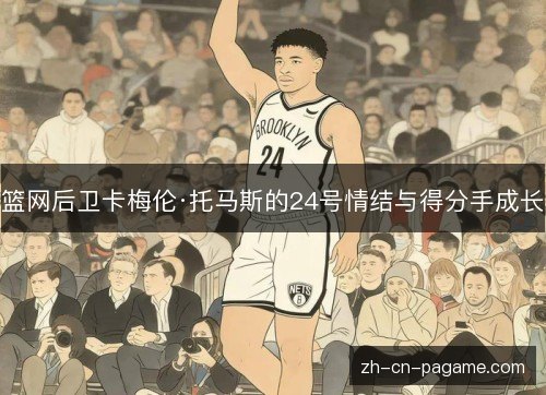 篮网后卫卡梅伦·托马斯的24号情结与得分手成长 篮网后卫卡梅伦·托马斯的24号情结与得分手成长